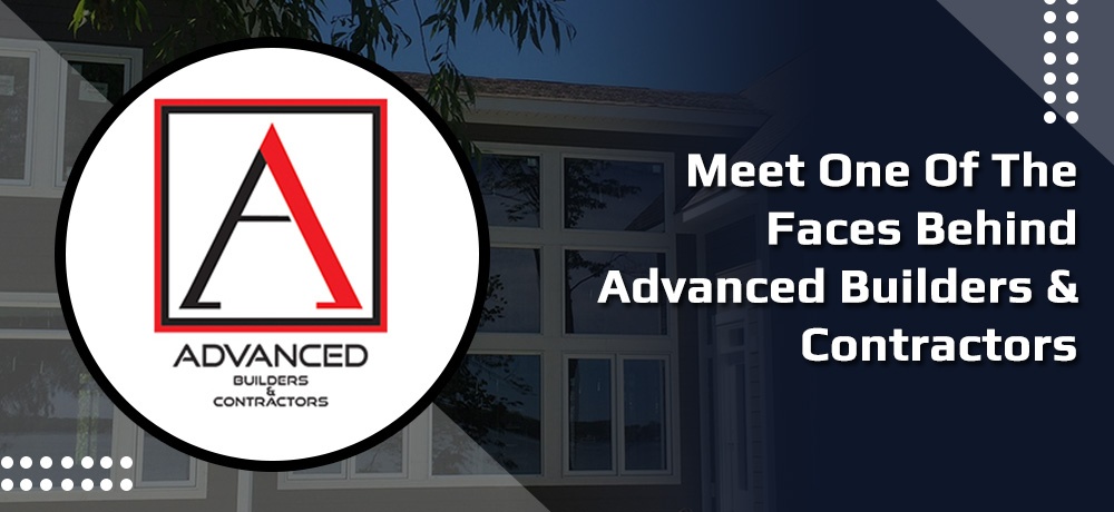 Meet One Of The Faces Behind Advanced Builders & Contractors